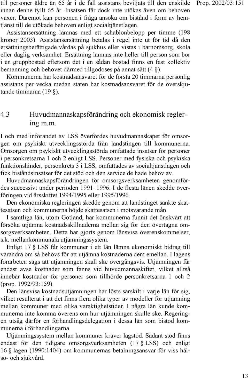 Assistansersättning betalas i regel inte ut för tid då den ersättningsberättigade vårdas på sjukhus eller vistas i barnomsorg, skola eller daglig verksamhet.