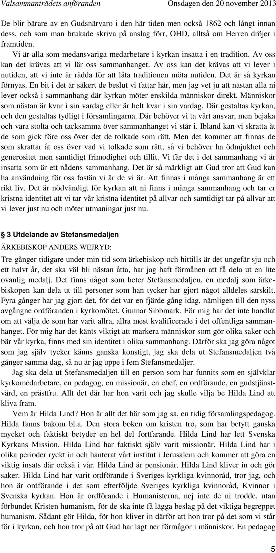 Av oss kan det krävas att vi lever i nutiden, att vi inte är rädda för att låta traditionen möta nutiden. Det är så kyrkan förnyas.