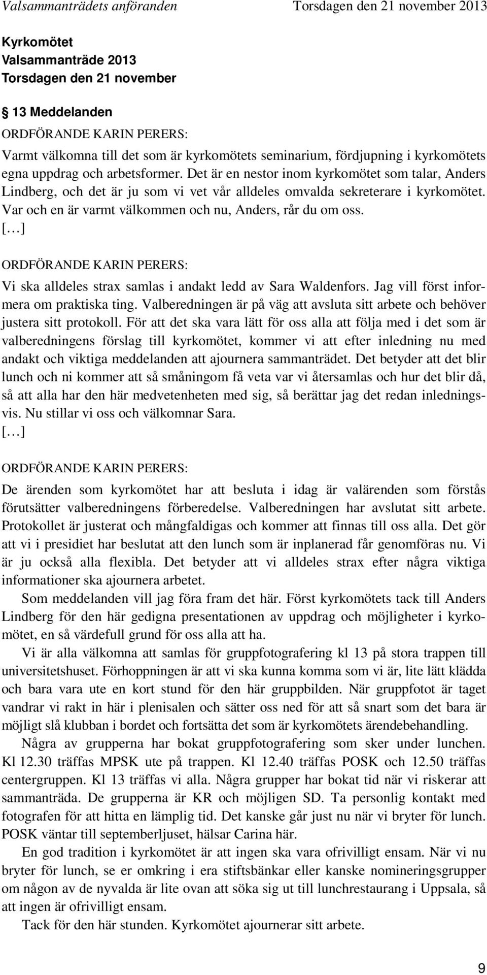 Det är en nestor inom kyrkomötet som talar, Anders Lindberg, och det är ju som vi vet vår alldeles omvalda sekreterare i kyrkomötet. Var och en är varmt välkommen och nu, Anders, rår du om oss.