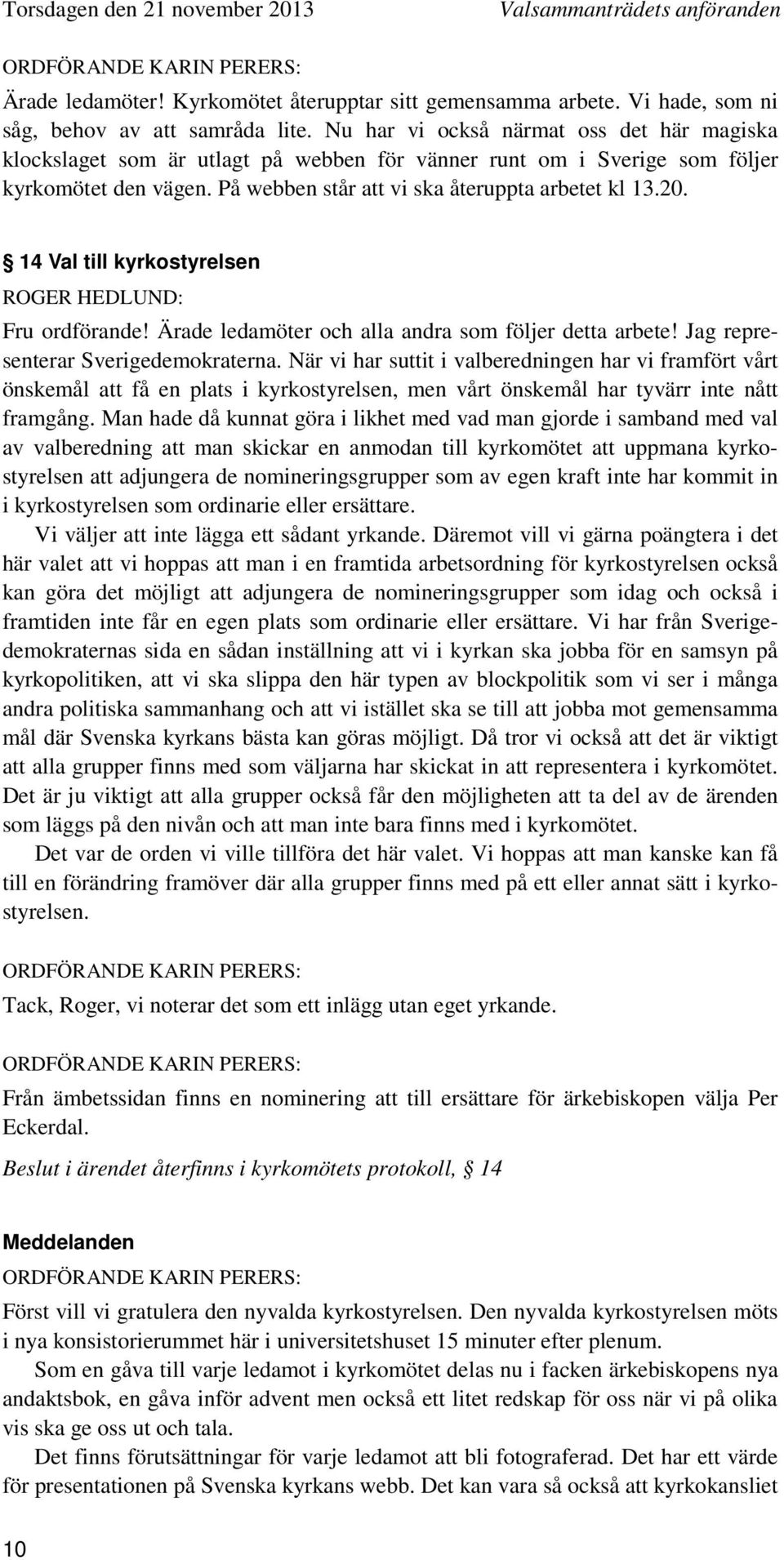 14 Val till kyrkostyrelsen ROGER HEDLUND: Fru ordförande! Ärade ledamöter och alla andra som följer detta arbete! Jag representerar Sverigedemokraterna.