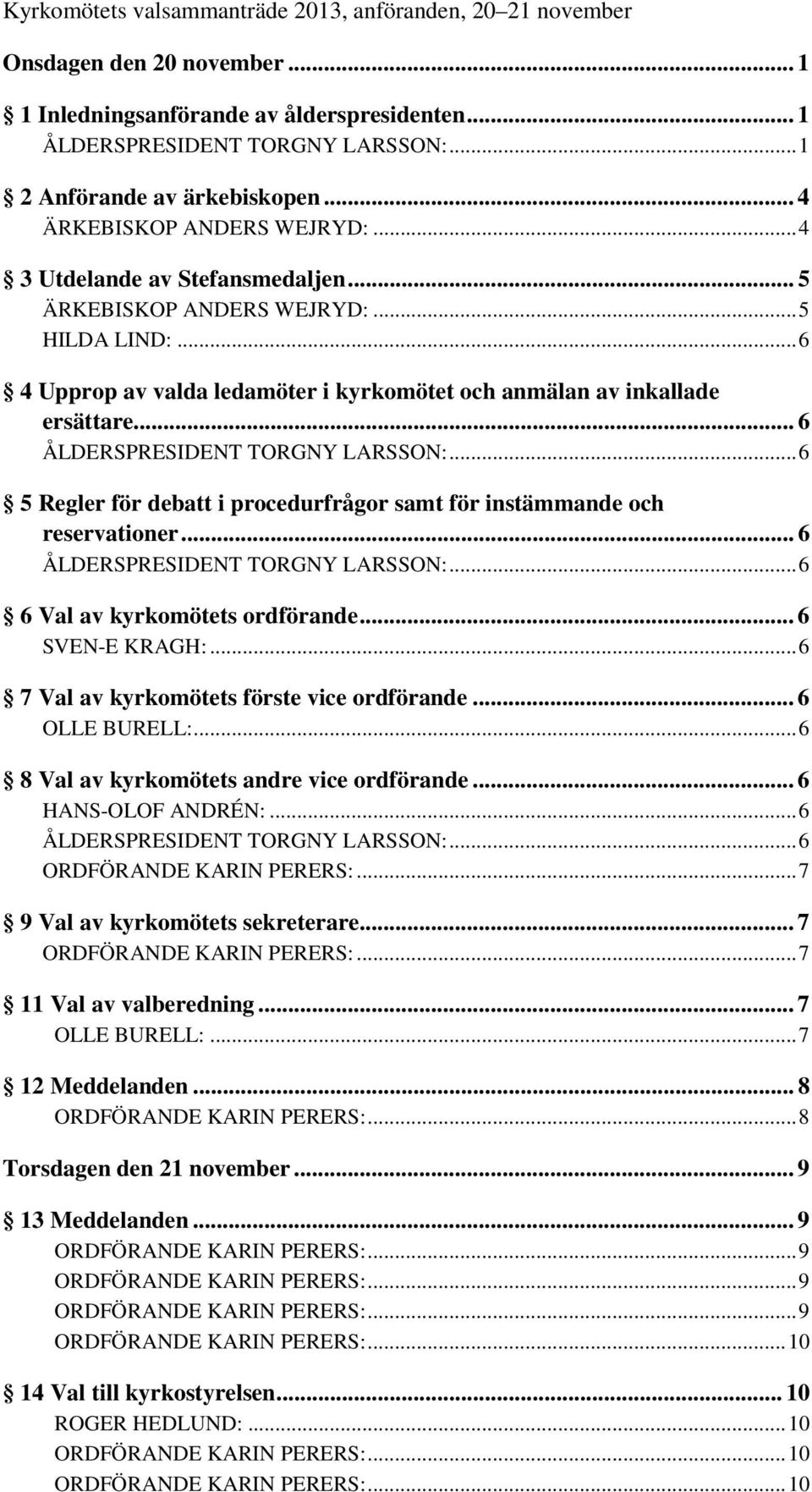 .. 6 4 Upprop av valda ledamöter i kyrkomötet och anmälan av inkallade ersättare... 6 ÅLDERSPRESIDENT TORGNY LARSSON:... 6 5 Regler för debatt i procedurfrågor samt för instämmande och reservationer.