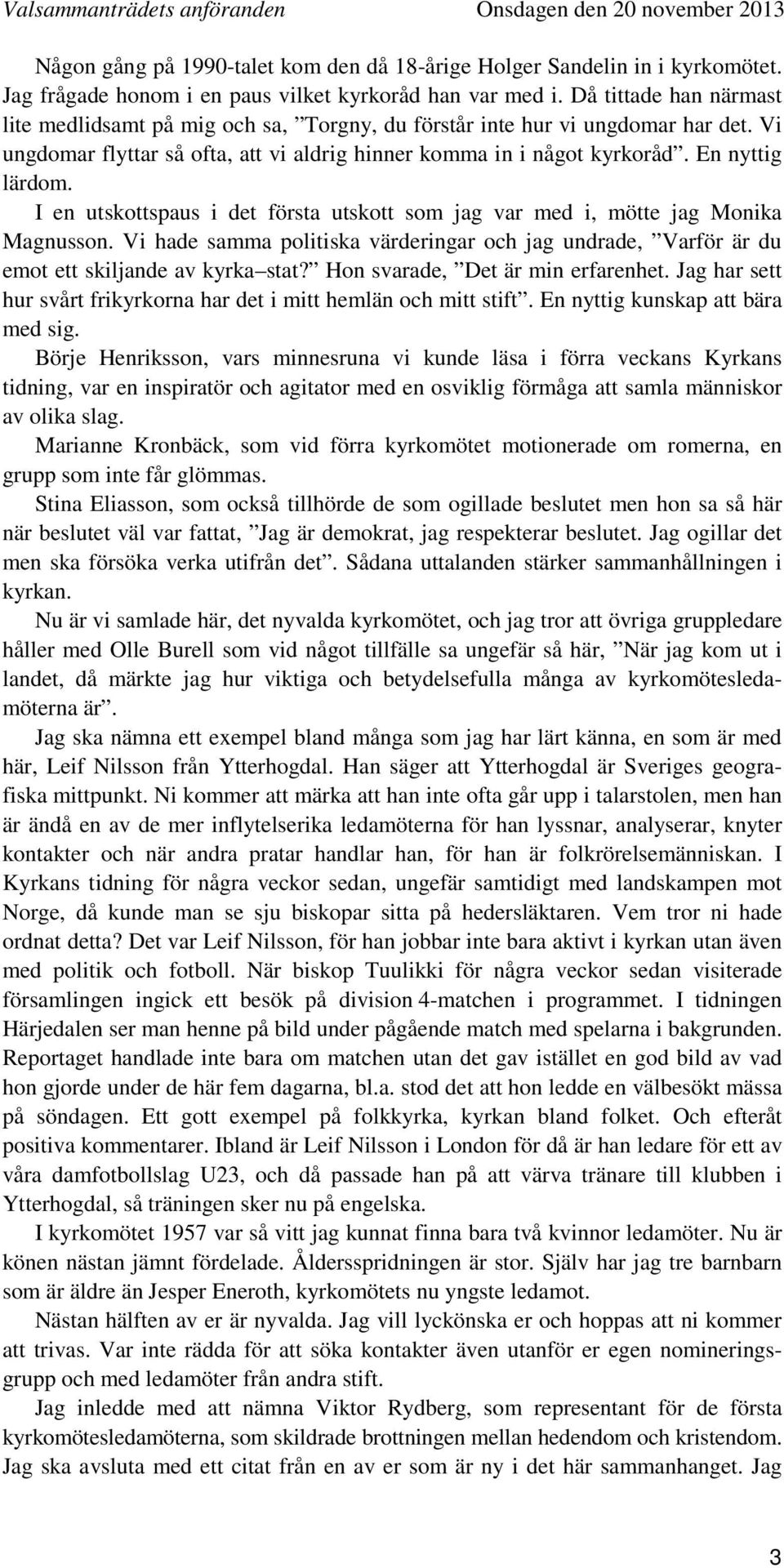 I en utskottspaus i det första utskott som jag var med i, mötte jag Monika Magnusson. Vi hade samma politiska värderingar och jag undrade, Varför är du emot ett skiljande av kyrka stat?