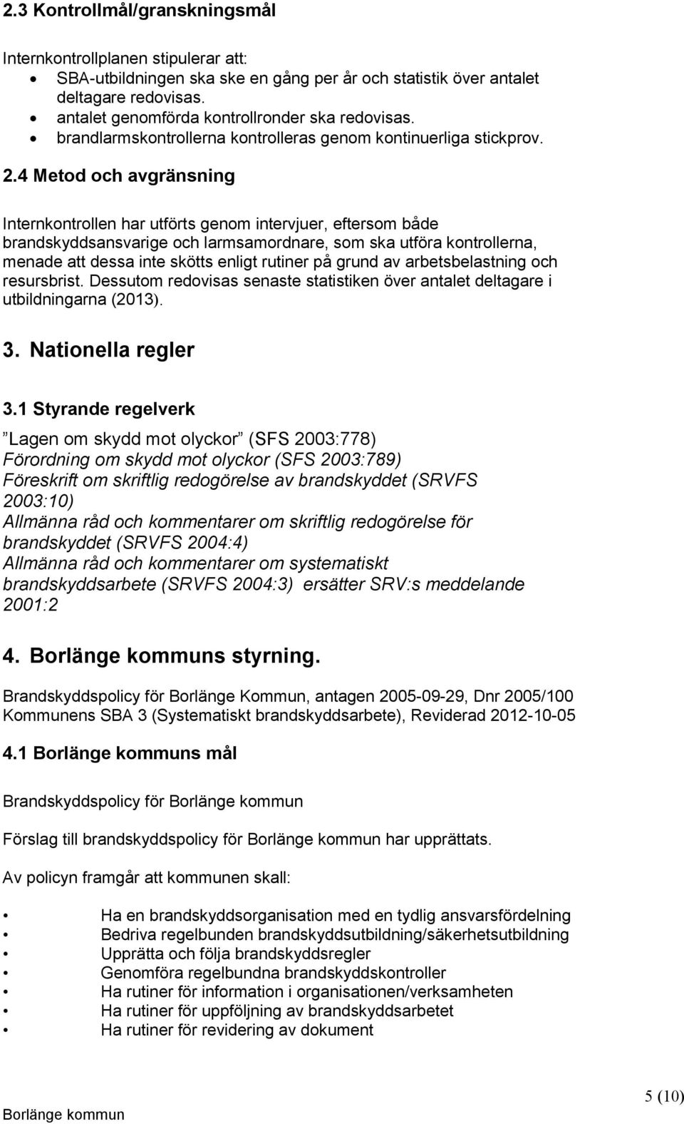 4 Metod och avgränsning Internkontrollen har utförts genom intervjuer, eftersom både brandskyddsansvarige och larmsamordnare, som ska utföra kontrollerna, menade att dessa inte skötts enligt rutiner