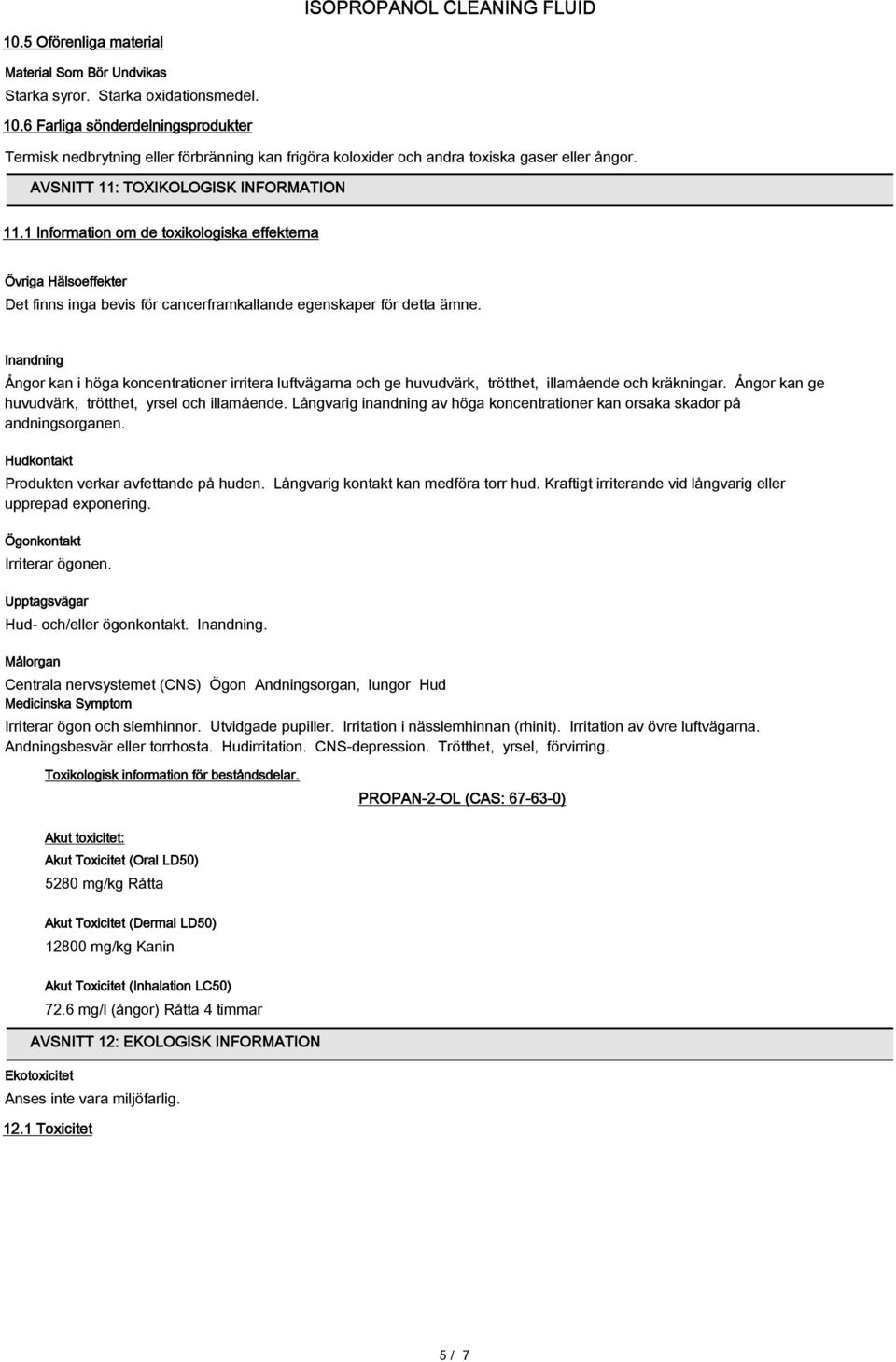 Inandning Ångor kan i höga koncentrationer irritera luftvägarna och ge huvudvärk, trötthet, illamående och kräkningar. Ångor kan ge huvudvärk, trötthet, yrsel och illamående.