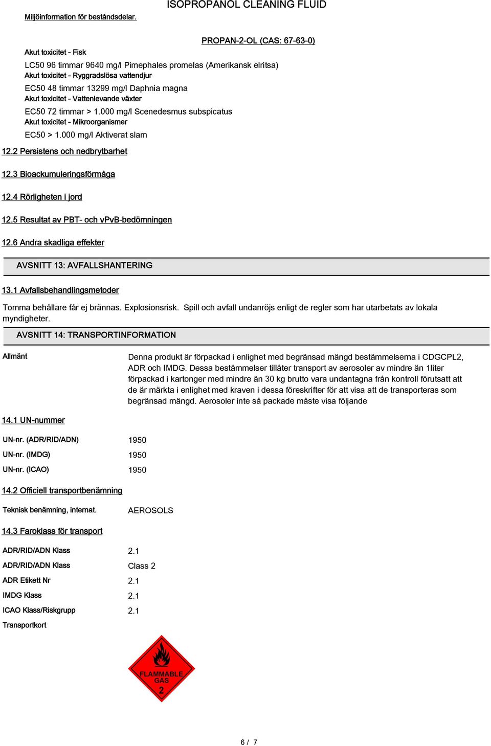 13299 mg/l Daphnia magna Akut toxicitet - Vattenlevande växter EC50 72 timmar > 1.000 mg/l Scenedesmus subspicatus Akut toxicitet - Mikroorganismer EC50 > 1.000 mg/l Aktiverat slam 12.