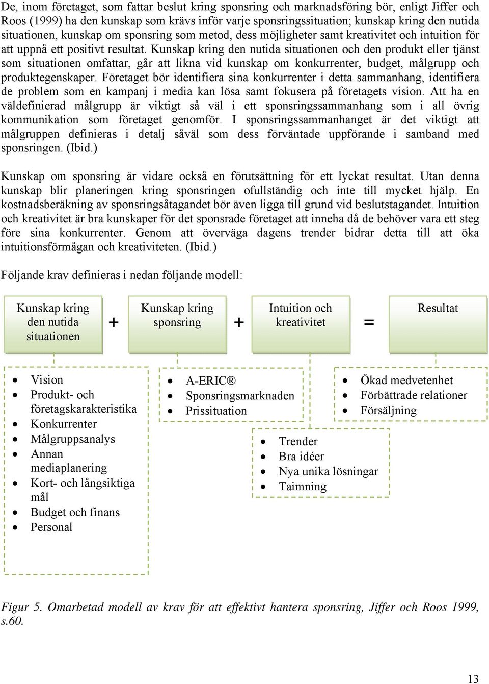 Kunskap kring den nutida situationen och den produkt eller tjänst som situationen omfattar, går att likna vid kunskap om konkurrenter, budget, målgrupp och produktegenskaper.