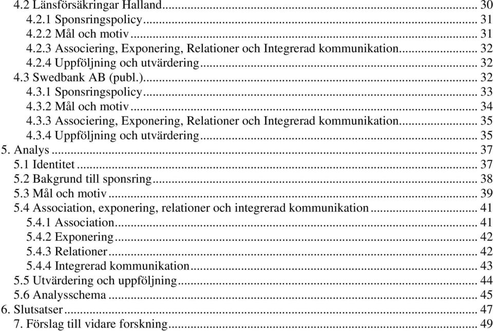 .. 35 5. Analys... 37 5.1 Identitet... 37 5.2 Bakgrund till sponsring... 38 5.3 Mål och motiv... 39 5.4 Association, exponering, relationer och integrerad kommunikation... 41 5.4.1 Association... 41 5.4.2 Exponering.