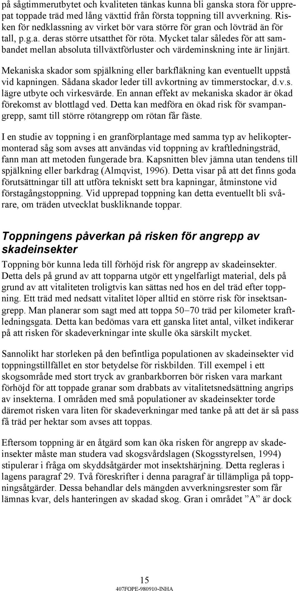 Mycket talar således för att sambandet mellan absoluta tillväxtförluster och värdeminskning inte är linjärt. Mekaniska skador som spjälkning eller barkfläkning kan eventuellt uppstå vid kapningen.