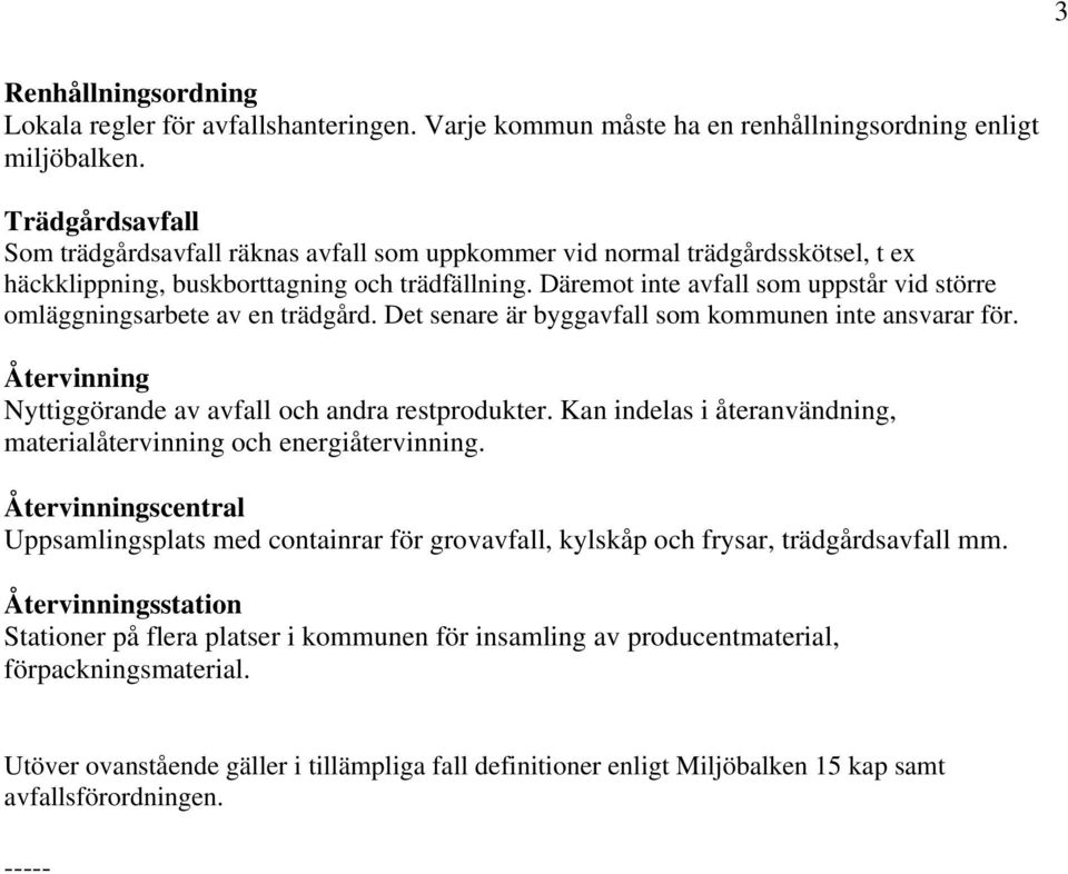 Däremot inte avfall som uppstår vid större omläggningsarbete av en trädgård. Det senare är byggavfall som kommunen inte ansvarar för. Återvinning Nyttiggörande av avfall och andra restprodukter.