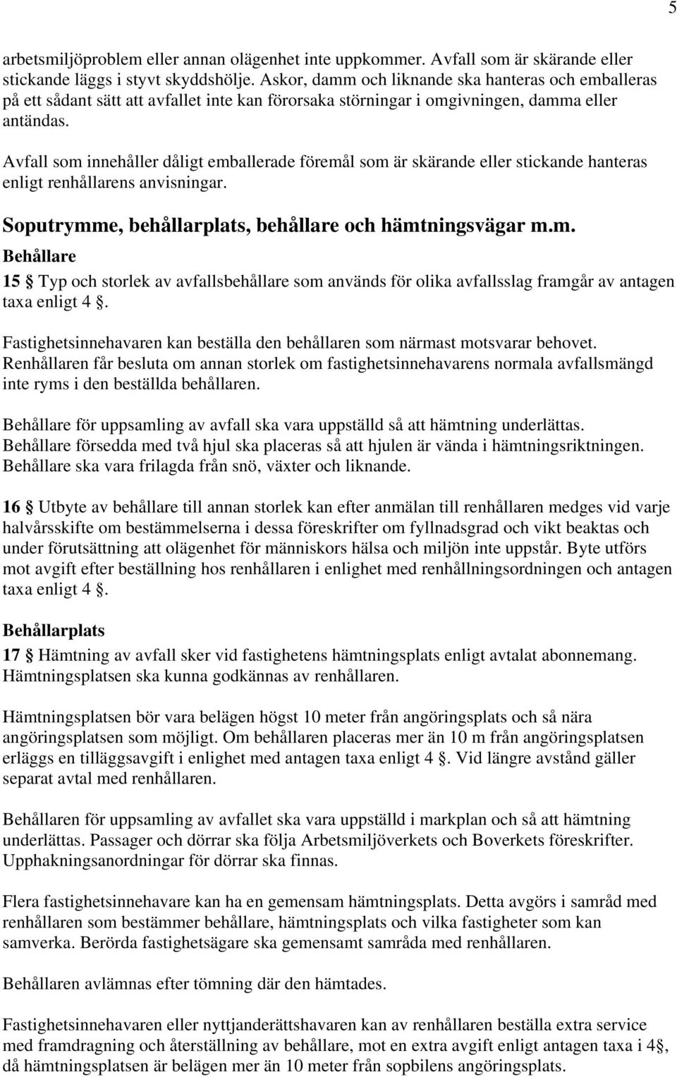 Avfall som innehåller dåligt emballerade föremål som är skärande eller stickande hanteras enligt renhållarens anvisningar. Soputrymme, behållarplats, behållare och hämtningsvägar m.m. Behållare 15 Typ och storlek av avfallsbehållare som används för olika avfallsslag framgår av antagen taxa enligt 4.