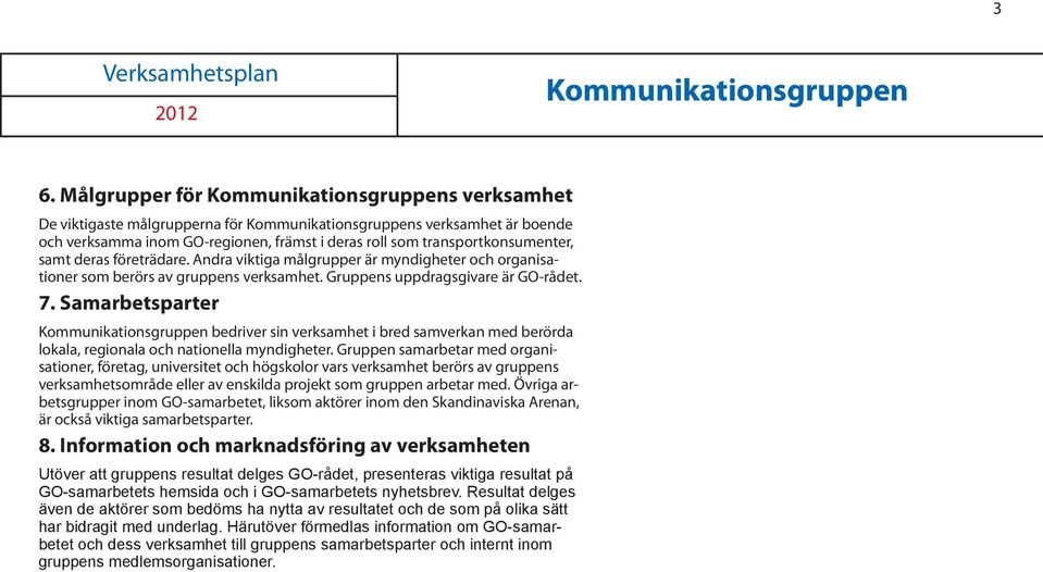 transportkonsumenter, samt deras företrädare. Andra viktiga målgrupper är myndigheter och organisationer som berörs av gruppens verksamhet. Gruppens uppdragsgivare är GO-rådet. 7.