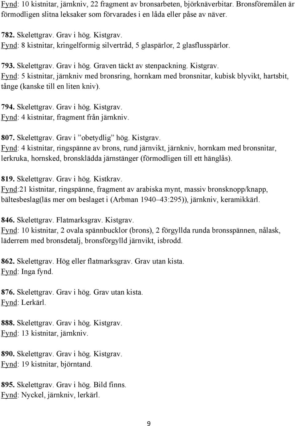 Fynd: 5 kistnitar, järnkniv med bronsring, hornkam med bronsnitar, kubisk blyvikt, hartsbit, tånge (kanske till en liten kniv). 794. Skelettgrav. Grav i hög. Kistgrav.