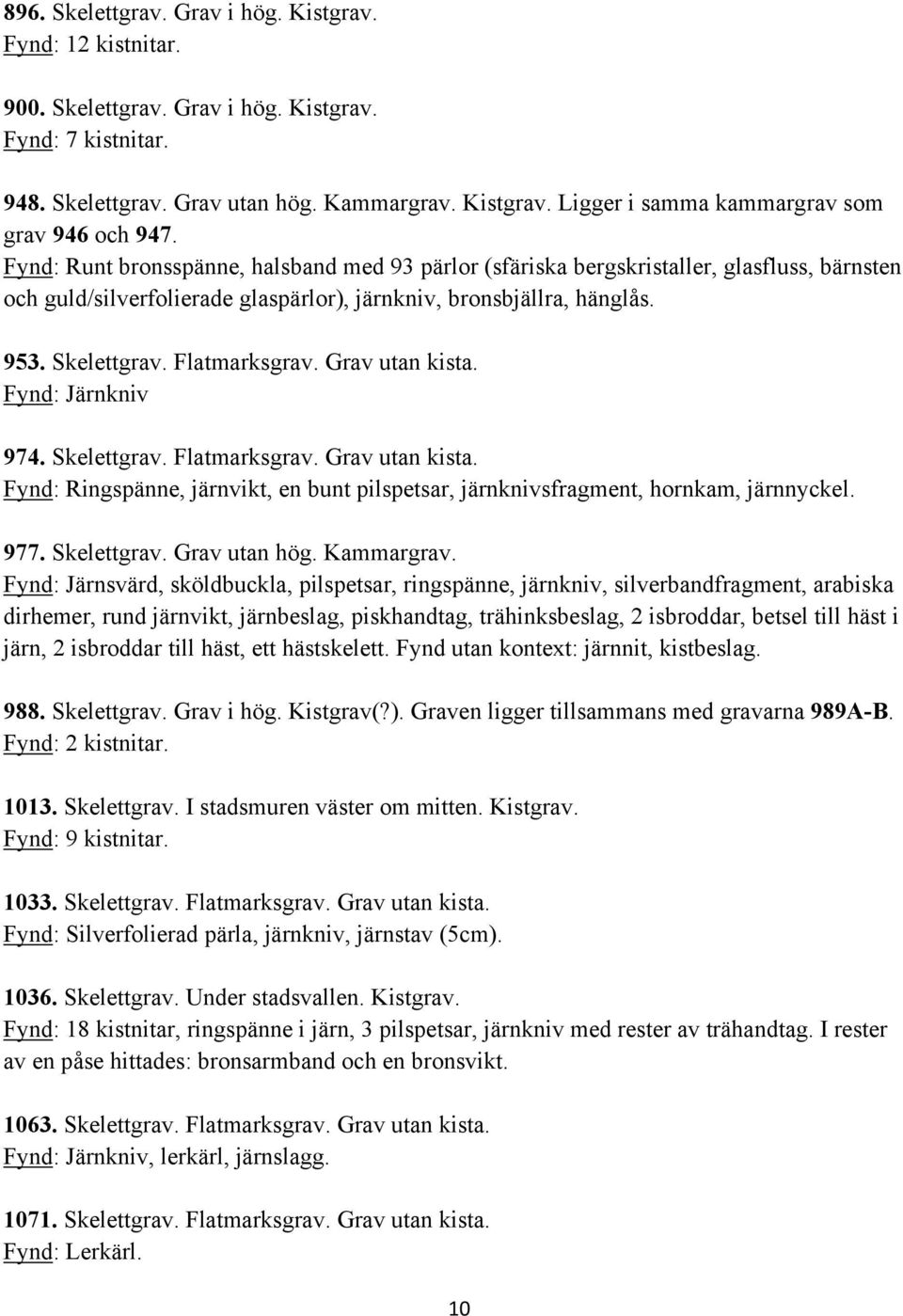 Grav utan kista. Fynd: Järnkniv 974. Skelettgrav. Flatmarksgrav. Grav utan kista. Fynd: Ringspänne, järnvikt, en bunt pilspetsar, järnknivsfragment, hornkam, järnnyckel. 977. Skelettgrav. Grav utan hög.