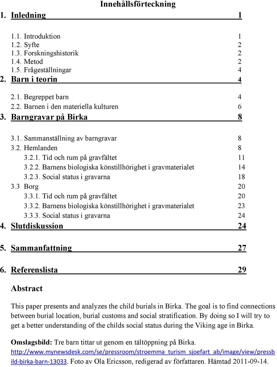 3 Borg 20 3.3.1. Tid och rum på gravfältet 20 3.3.2. Barnens biologiska könstillhörighet i gravmaterialet 23 3.3.3. Social status i gravarna 24 4. Slutdiskussion 24 5. Sammanfattning 27 6.