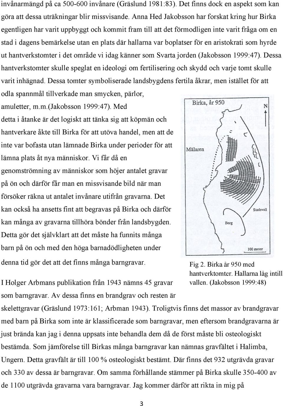 boplatser för en aristokrati som hyrde ut hantverkstomter i det område vi idag känner som Svarta jorden (Jakobsson 1999:47).