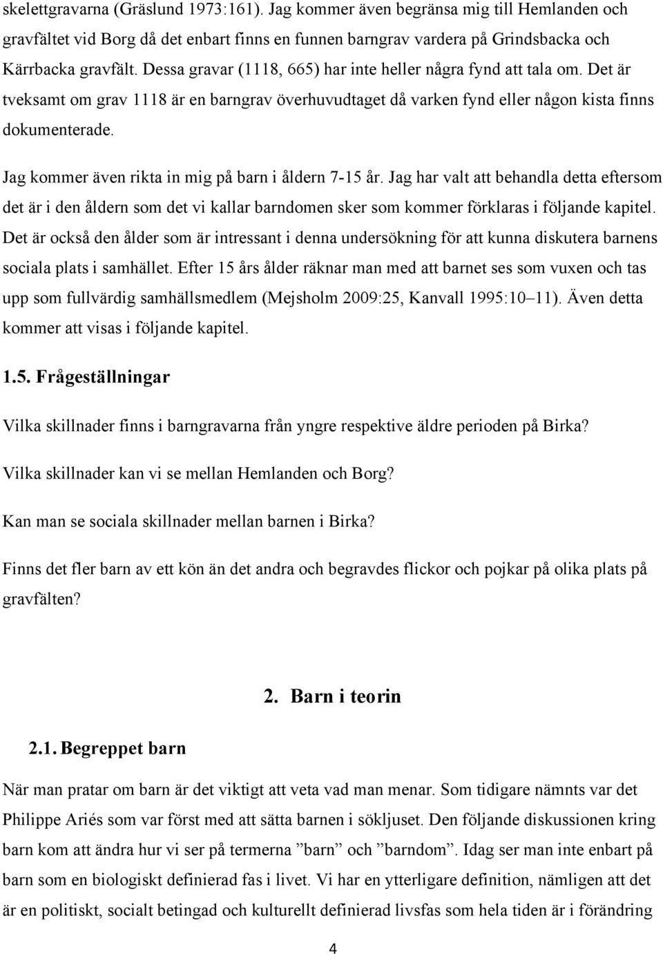 Jag kommer även rikta in mig på barn i åldern 7-15 år. Jag har valt att behandla detta eftersom det är i den åldern som det vi kallar barndomen sker som kommer förklaras i följande kapitel.