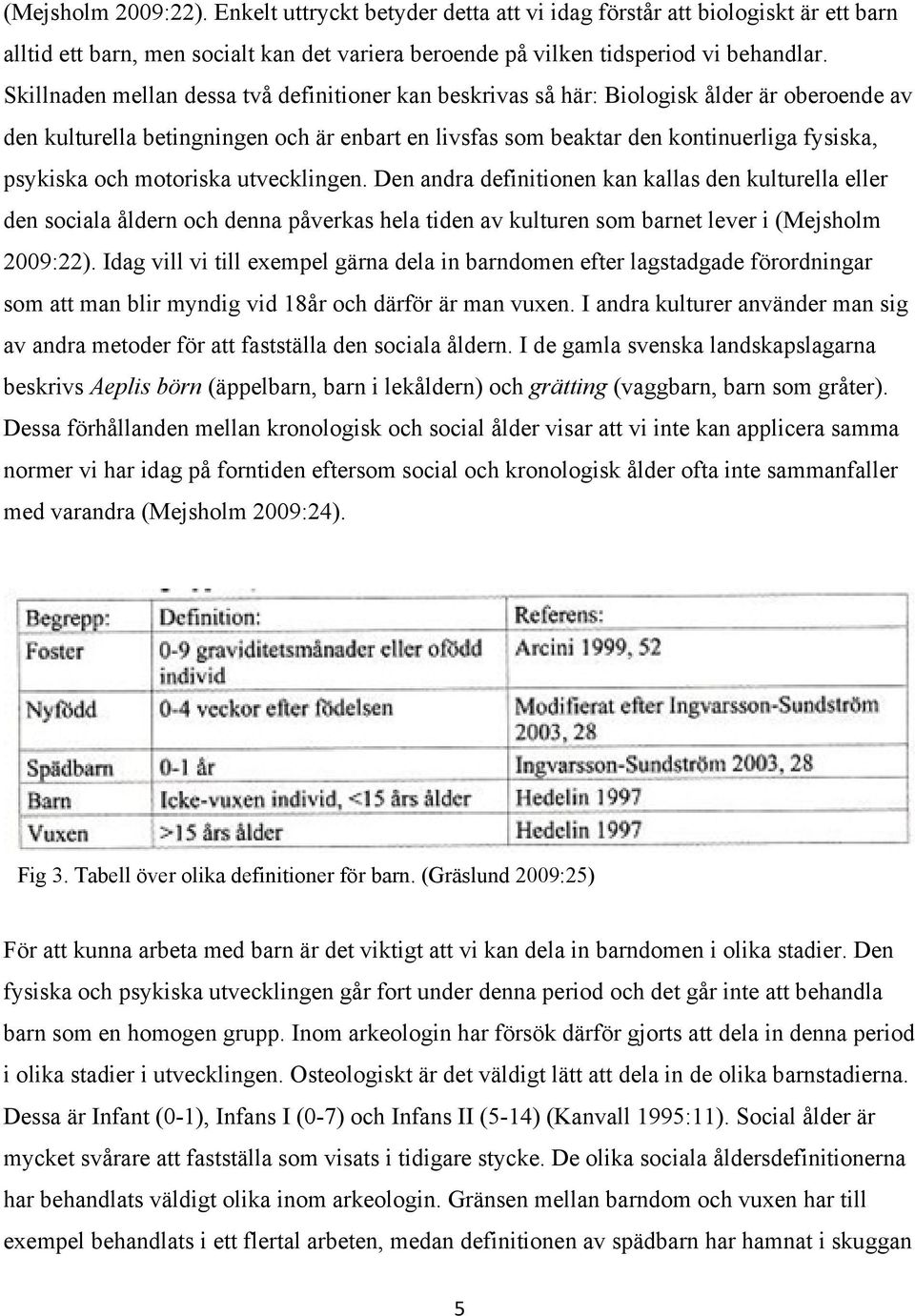 motoriska utvecklingen. Den andra definitionen kan kallas den kulturella eller den sociala åldern och denna påverkas hela tiden av kulturen som barnet lever i (Mejsholm 2009:22).