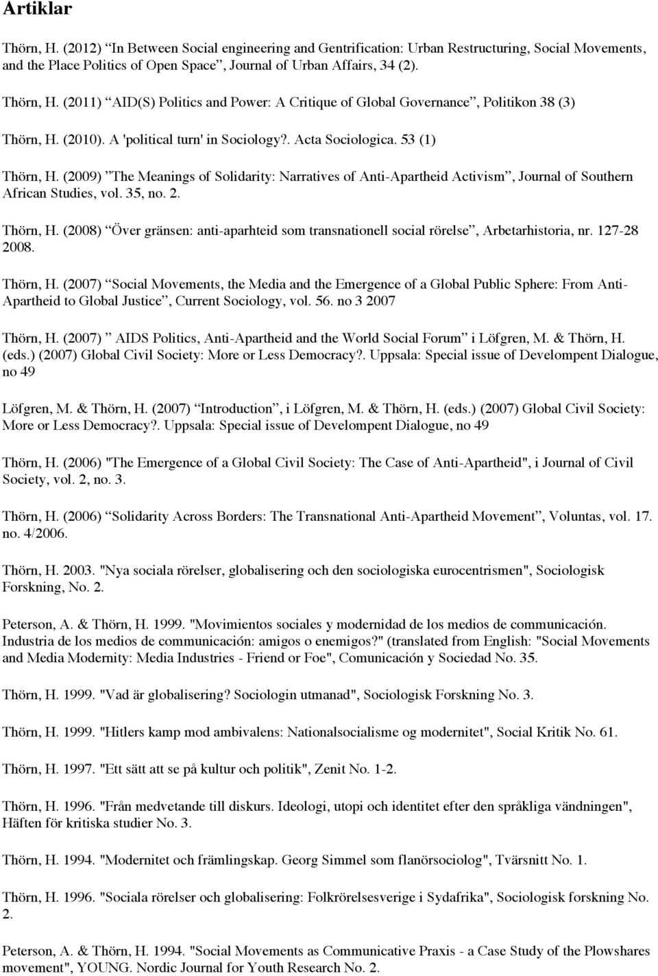 2. Thörn, H. (2008) Över gränsen: anti-aparhteid som transnationell social rörelse, Arbetarhistoria, nr. 127-28 2008. Thörn, H. (2007) Social Movements, the Media and the Emergence of a Global Public Sphere: From Anti- Apartheid to Global Justice, Current Sociology, vol.