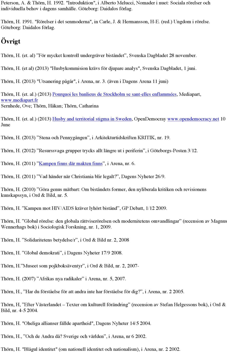 al) För mycket kontroll undergräver biståndet, Svenska Dagbladet 28 november. Thörn, H. (et al) (2013) "Husbykommision krävs för djupare analys", Svenska Dagbladet, 1 juni. Thörn, H. (2013) "Utsanering pågår", i Arena, nr.