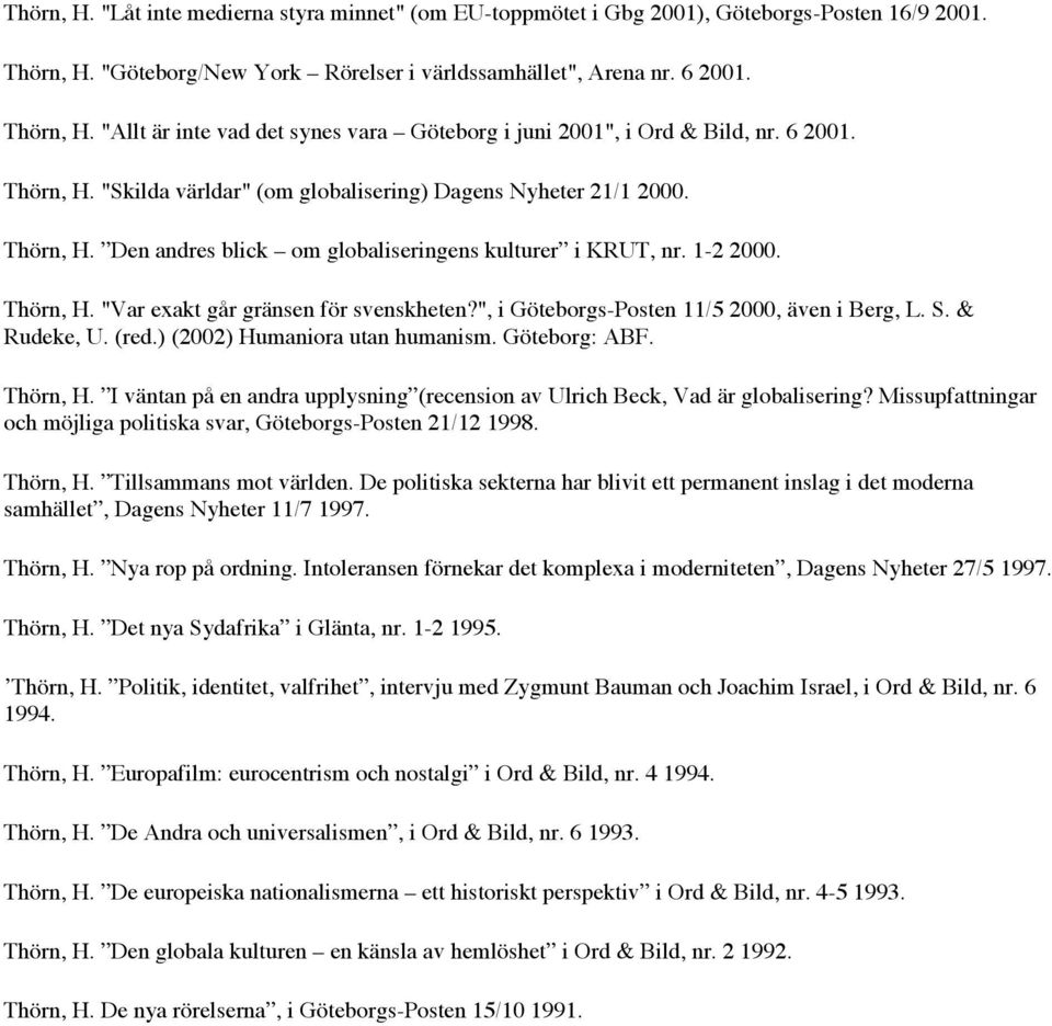 ", i Göteborgs-Posten 11/5 2000, även i Berg, L. S. & Rudeke, U. (red.) (2002) Humaniora utan humanism. Göteborg: ABF. Thörn, H.