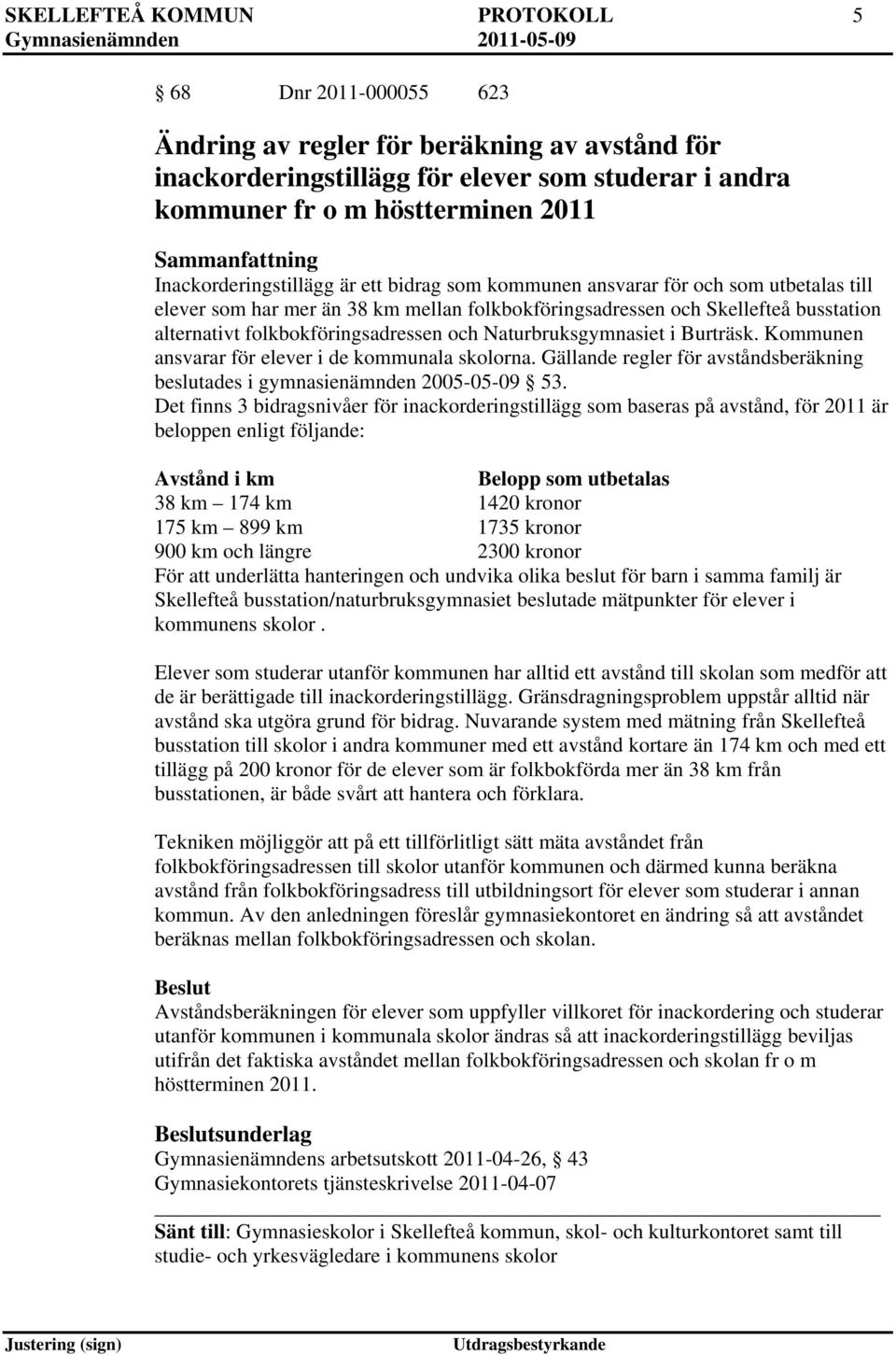 folkbokföringsadressen och Naturbruksgymnasiet i Burträsk. Kommunen ansvarar för elever i de kommunala skolorna. Gällande regler för avståndsberäkning beslutades i gymnasienämnden 2005-05-09 53.