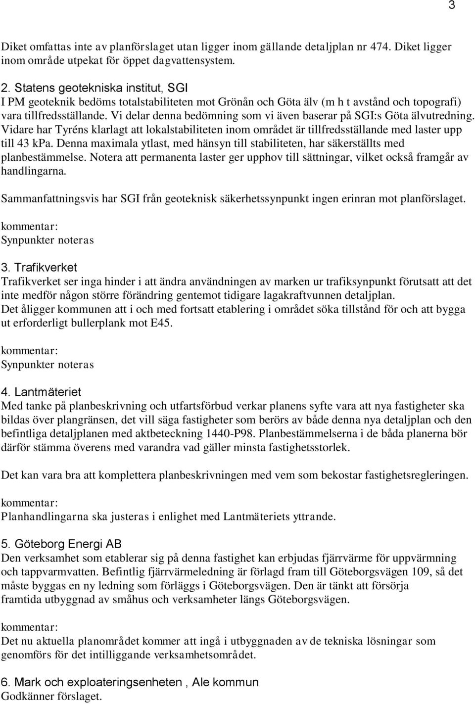 Vi delar denna bedömning som vi även baserar på SGI:s Göta älvutredning. Vidare har Tyréns klarlagt att lokalstabiliteten inom området är tillfredsställande med laster upp till 43 kpa.