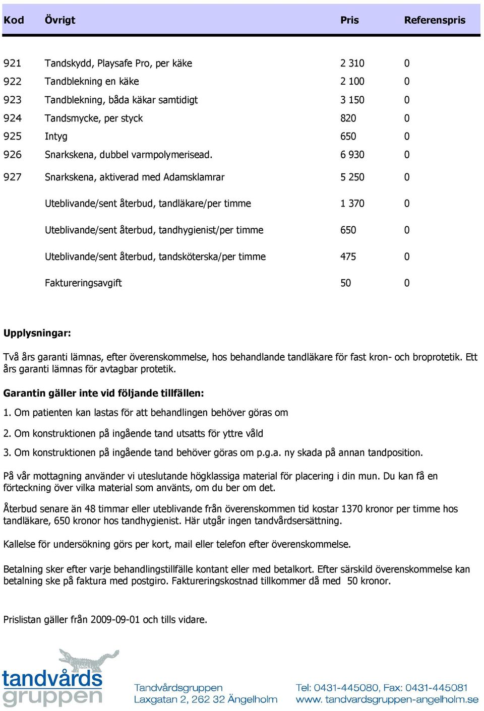 6 930 0 927 Snarkskena, aktiverad med Adamsklamrar 5 250 0 Uteblivande/sent återbud, tandläkare/per timme 1 370 0 Uteblivande/sent återbud, tandhygienist/per timme 650 0 Uteblivande/sent återbud,