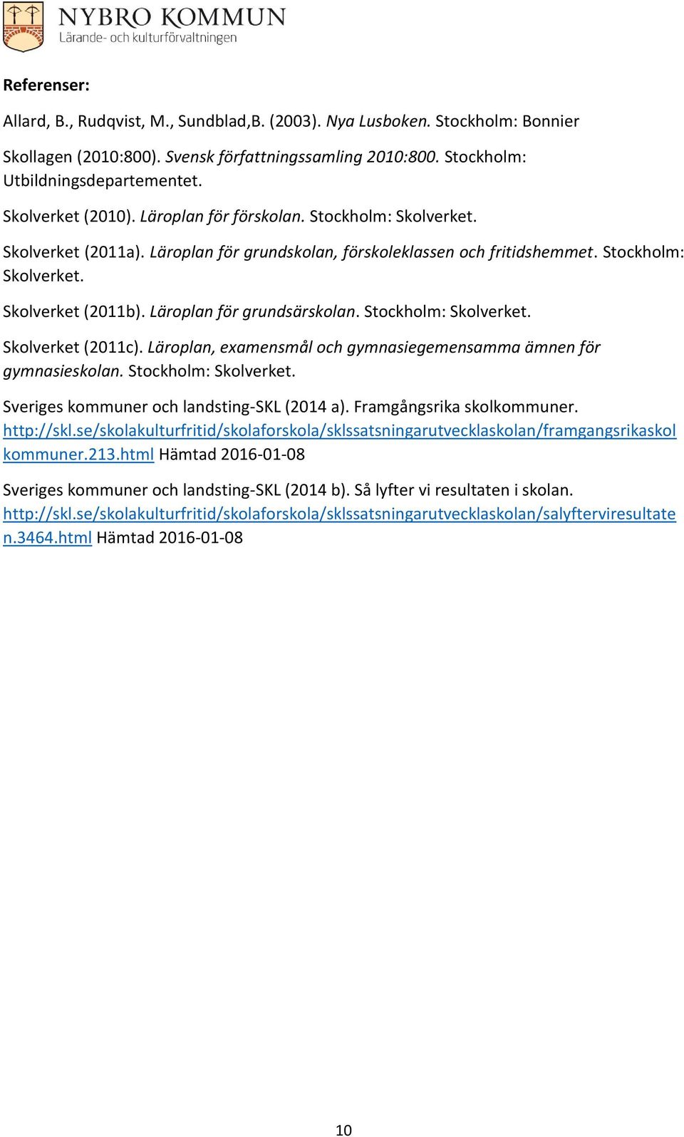 Läroplan för grundsärskolan. Stockholm: Skolverket. Skolverket (2011c). Läroplan, examensmål och gymnasiegemensamma ämnen för gymnasieskolan. Stockholm: Skolverket. Sveriges kommuner och landsting-skl (2014 a).