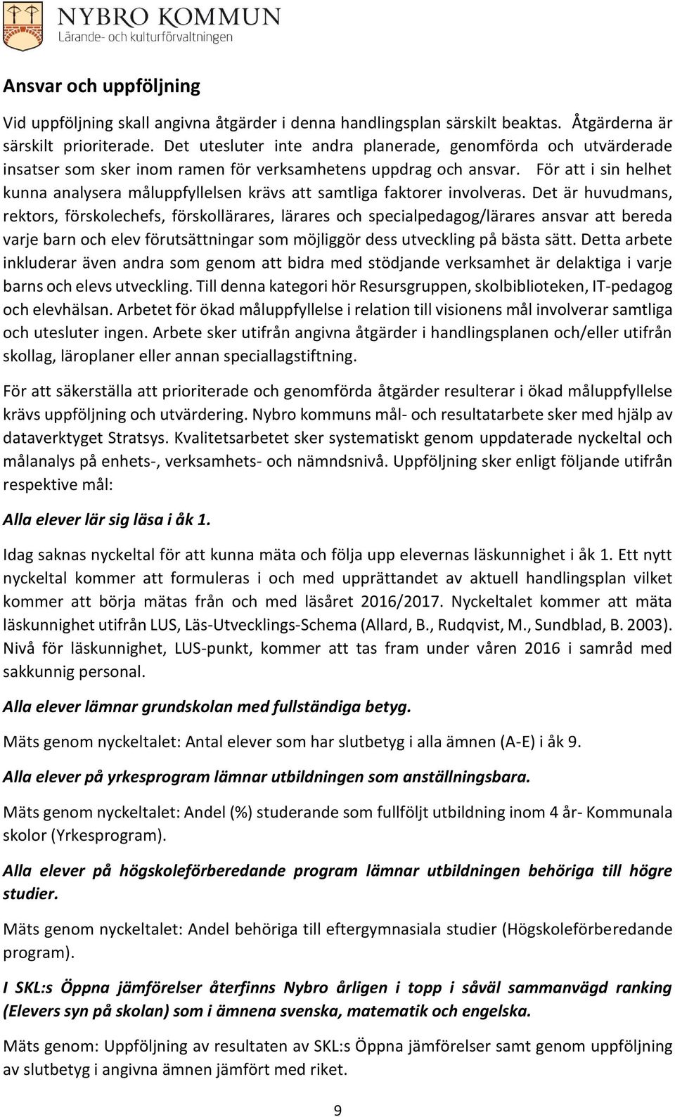 För att i sin helhet kunna analysera måluppfyllelsen krävs att samtliga faktorer involveras.