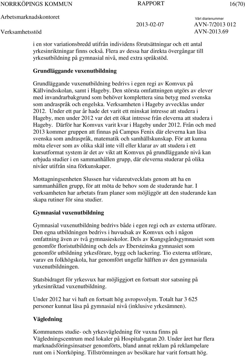 Grundläggande vuxenutbildning Grundläggande vuxenutbildning bedrivs i egen regi av Komvux på Källvindsskolan, samt i Hageby.