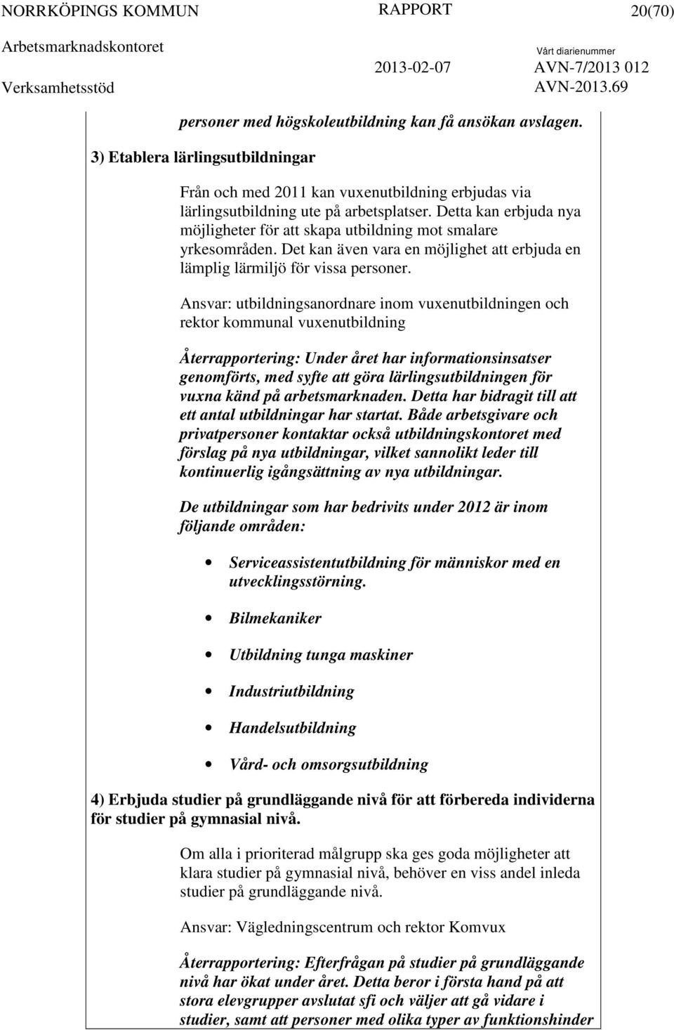 Ansvar: utbildningsanordnare inom vuxenutbildningen och rektor kommunal vuxenutbildning : Under året har informationsinsatser genomförts, med syfte att göra lärlingsutbildningen för vuxna känd på