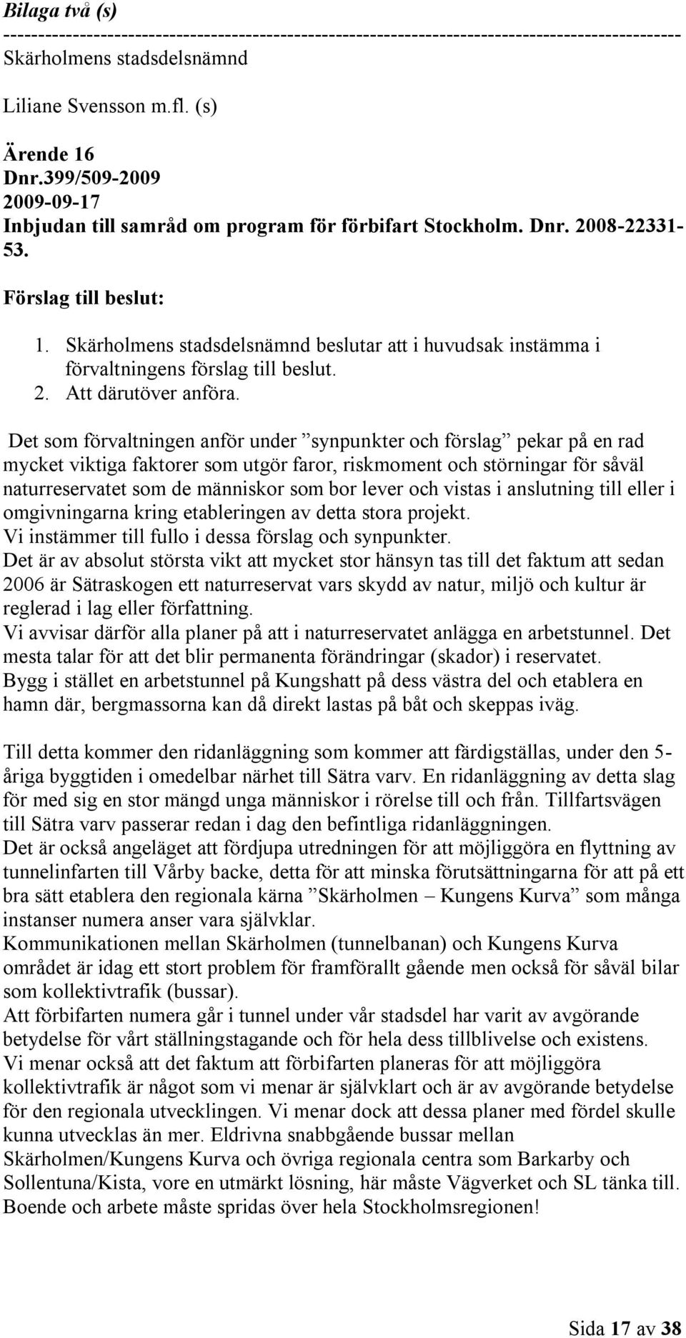 Det som förvaltningen anför under synpunkter och förslag pekar på en rad mycket viktiga faktorer som utgör faror, riskmoment och störningar för såväl naturreservatet som de människor som bor lever