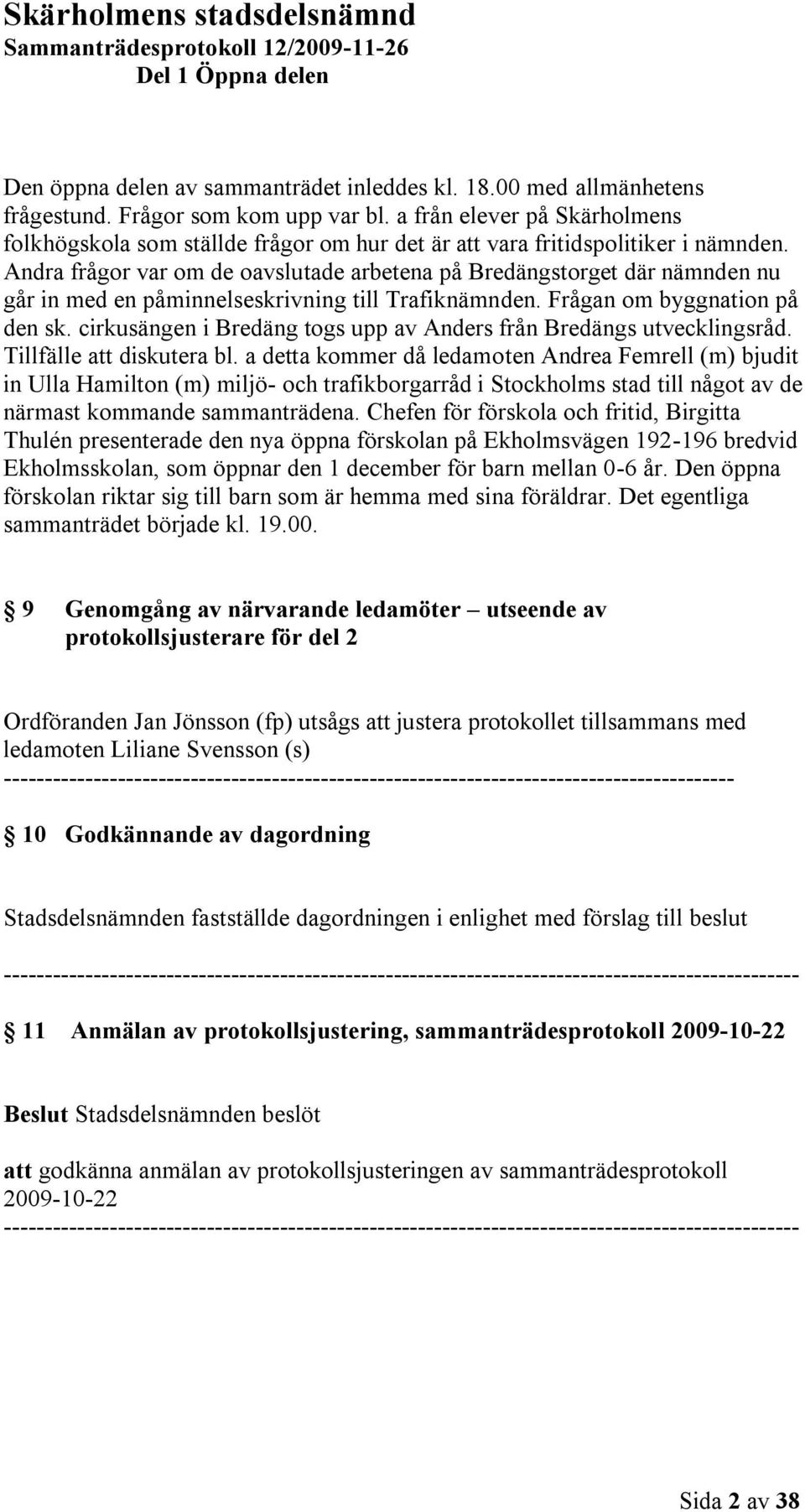 Andra frågor var om de oavslutade arbetena på Bredängstorget där nämnden nu går in med en påminnelseskrivning till Trafiknämnden. Frågan om byggnation på den sk.