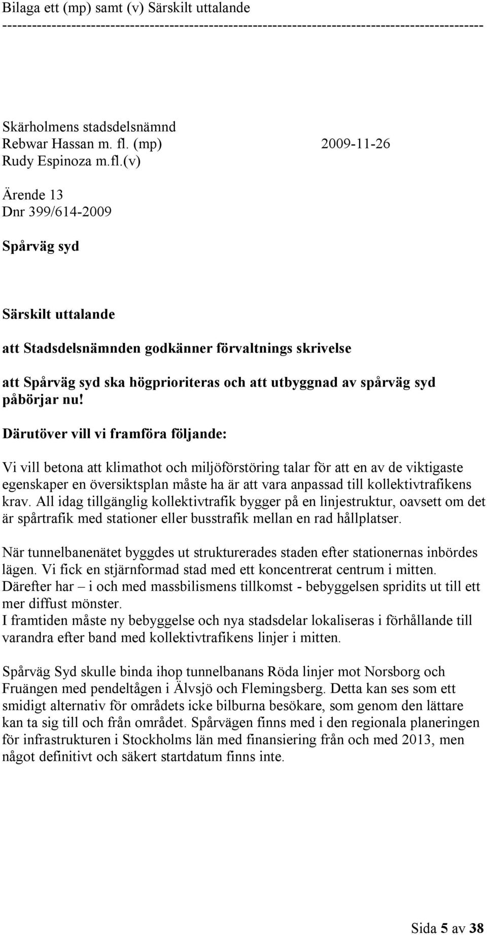 (v) Ärende 13 Dnr 399/614-2009 Spårväg syd Särskilt uttalande att Stadsdelsnämnden godkänner förvaltnings skrivelse att Spårväg syd ska högprioriteras och att utbyggnad av spårväg syd påbörjar nu!