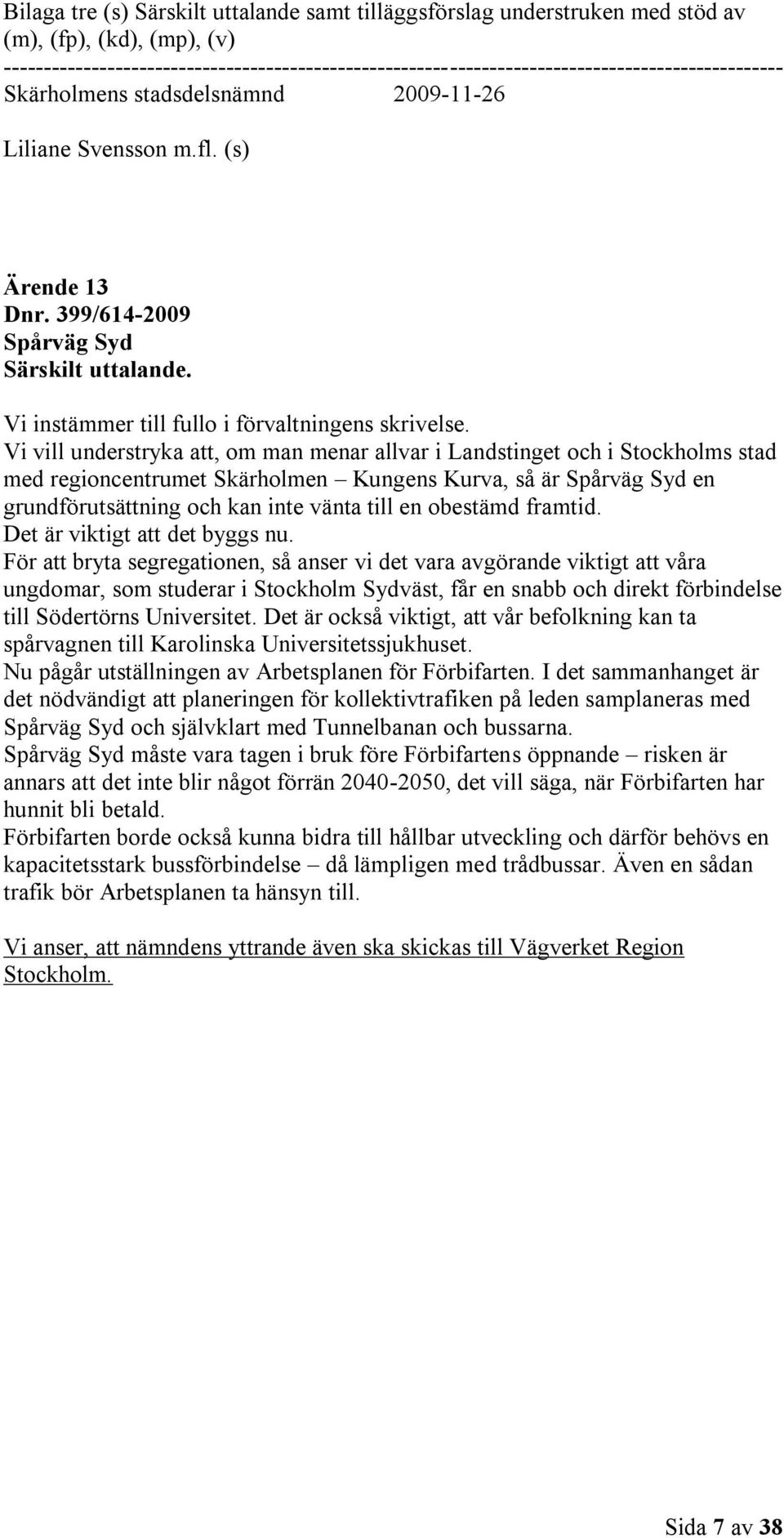 Vi vill understryka att, om man menar allvar i Landstinget och i Stockholms stad med regioncentrumet Skärholmen Kungens Kurva, så är Spårväg Syd en grundförutsättning och kan inte vänta till en