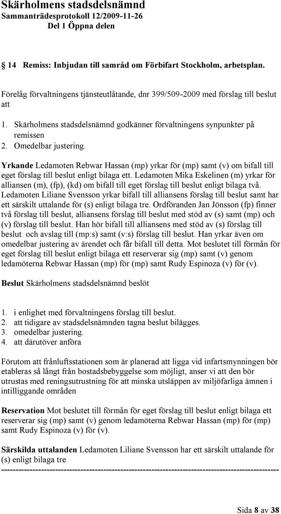 Yrkande Ledamoten Rebwar Hassan (mp) yrkar för (mp) samt (v) om bifall till eget förslag till beslut enligt bilaga ett.