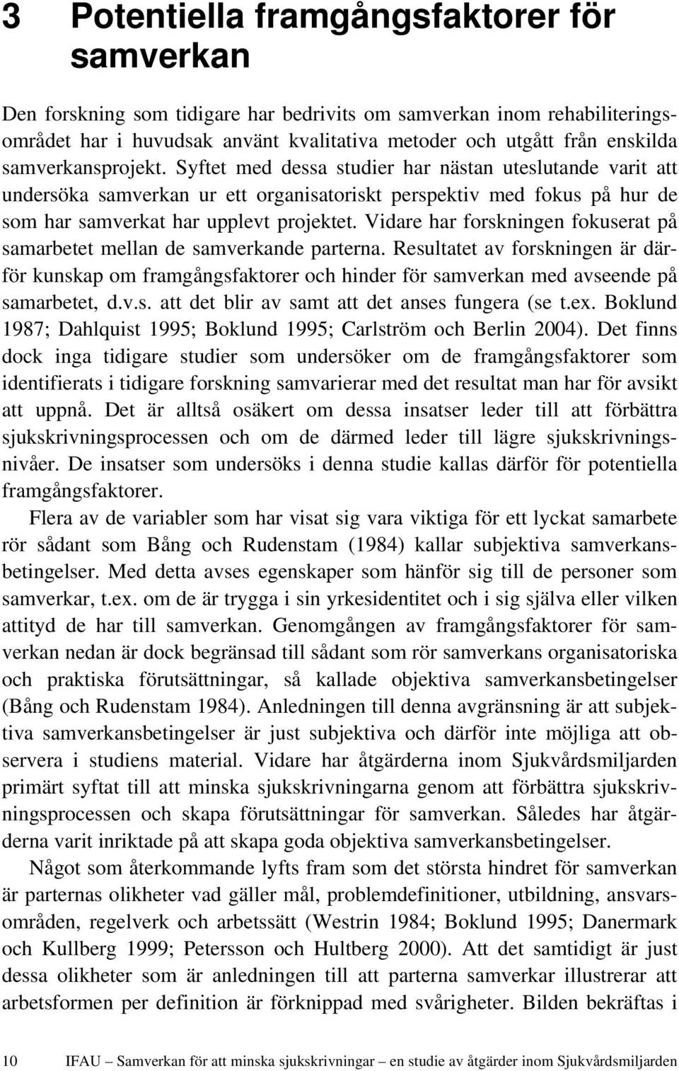 Vidare har forskningen fokuserat på samarbetet mellan de samverkande parterna. Resultatet av forskningen är därför kunskap om framgångsfaktorer och hinder för samverkan med avseende på samarbetet, d.