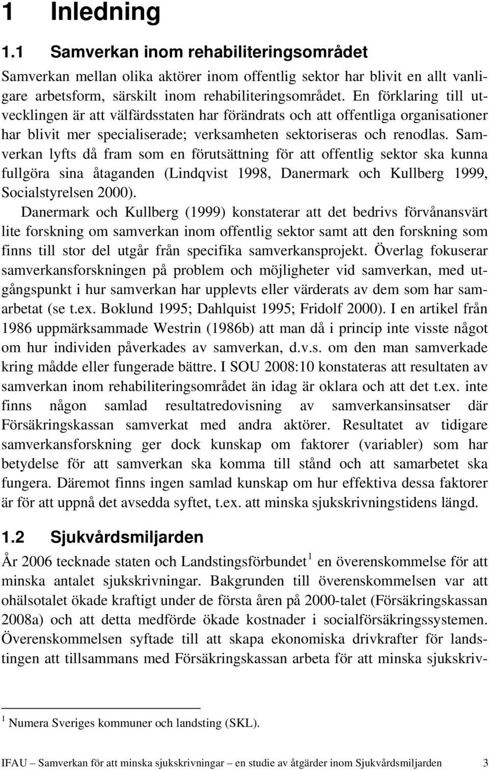 Samverkan lyfts då fram som en förutsättning för att offentlig sektor ska kunna fullgöra sina åtaganden (Lindqvist 1998, Danermark och Kullberg 1999, Socialstyrelsen 2000).