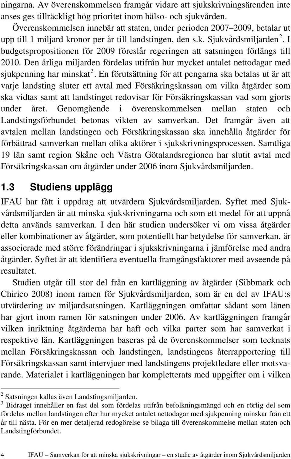 I budgetspropositionen för 2009 föreslår regeringen att satsningen förlängs till 2010. Den årliga miljarden fördelas utifrån hur mycket antalet nettodagar med sjukpenning har minskat 3.