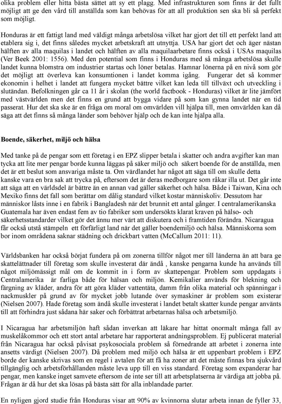 Honduras är ett fattigt land med väldigt många arbetslösa vilket har gjort det till ett perfekt land att etablera sig i, det finns således mycket arbetskraft att utnyttja.