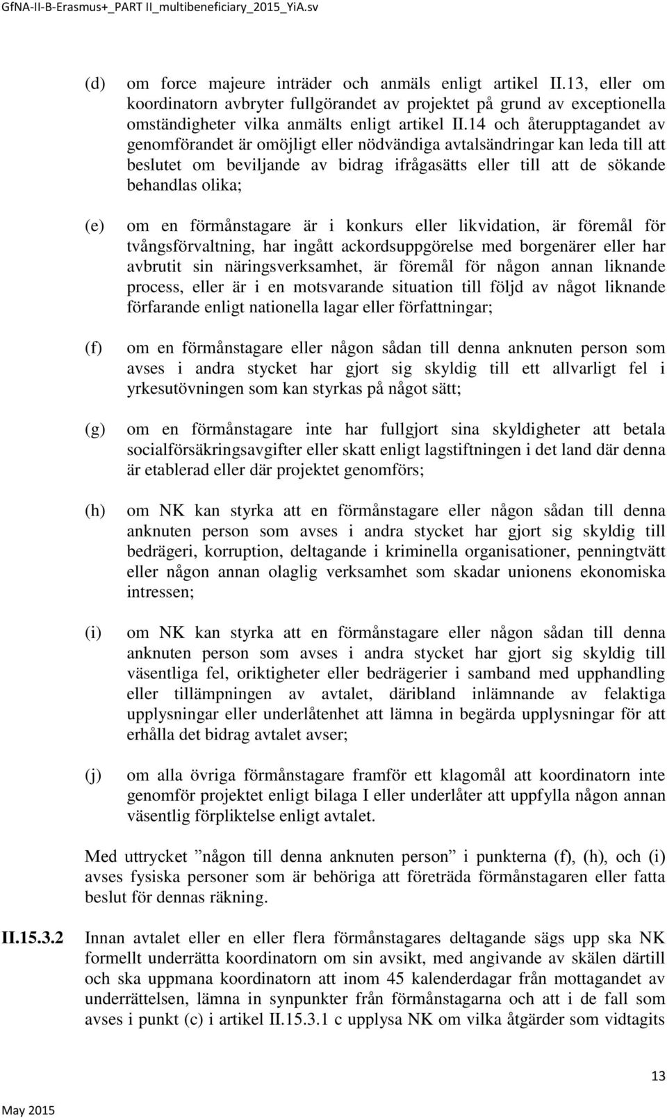 14 och återupptagandet av genomförandet är omöjligt eller nödvändiga avtalsändringar kan leda till att beslutet om beviljande av bidrag ifrågasätts eller till att de sökande behandlas olika; om en