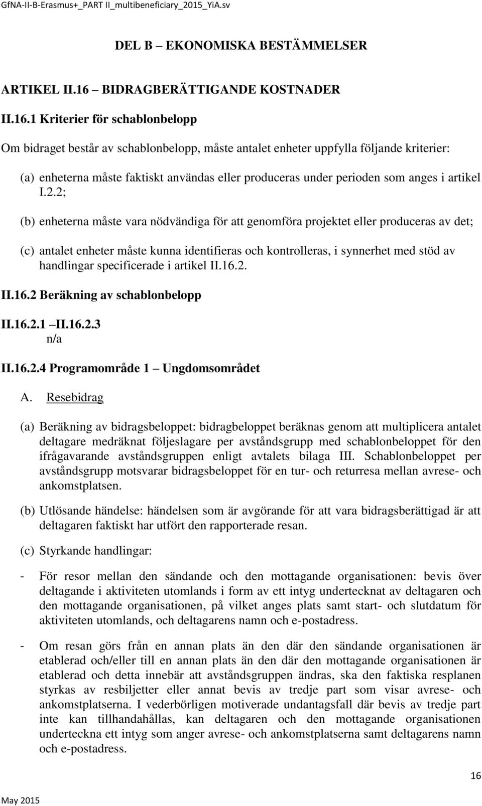 1 Kriterier för schablonbelopp Om bidraget består av schablonbelopp, måste antalet enheter uppfylla följande kriterier: (a) enheterna måste faktiskt användas eller produceras under perioden som anges