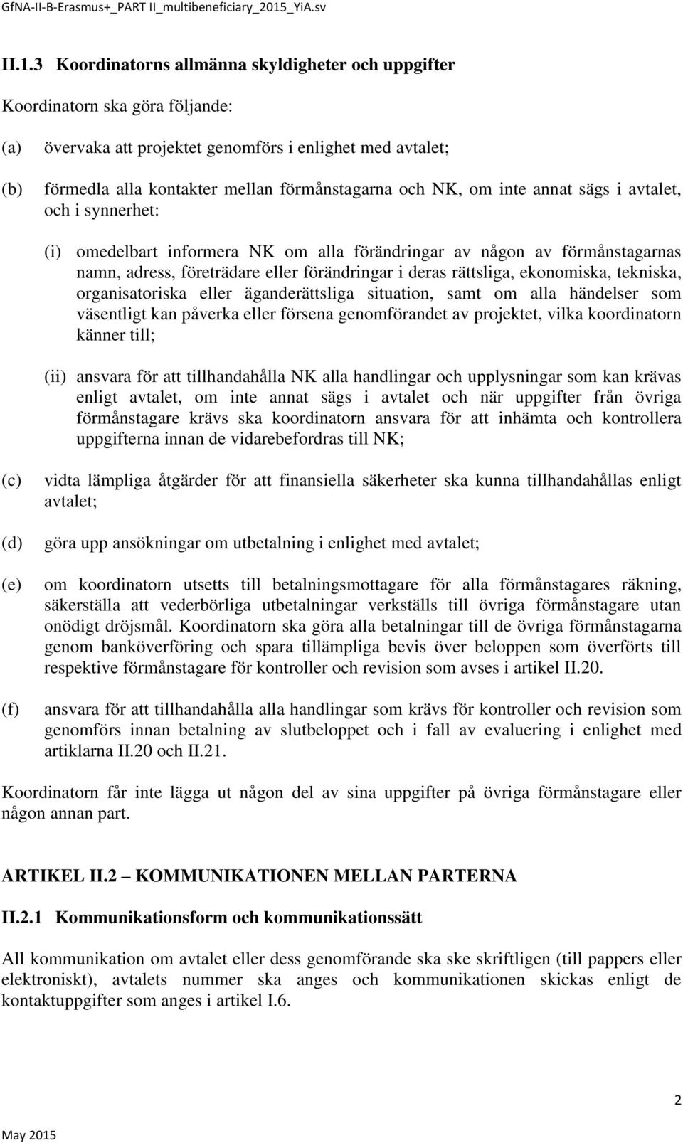 ekonomiska, tekniska, organisatoriska eller äganderättsliga situation, samt om alla händelser som väsentligt kan påverka eller försena genomförandet av projektet, vilka koordinatorn känner till; (ii)