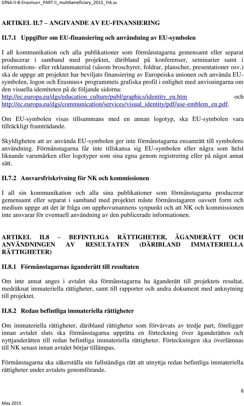 1 Uppgifter om EU-finansiering och användning av EU-symbolen I all kommunikation och alla publikationer som förmånstagarna gemensamt eller separat producerar i samband med projektet, däribland på