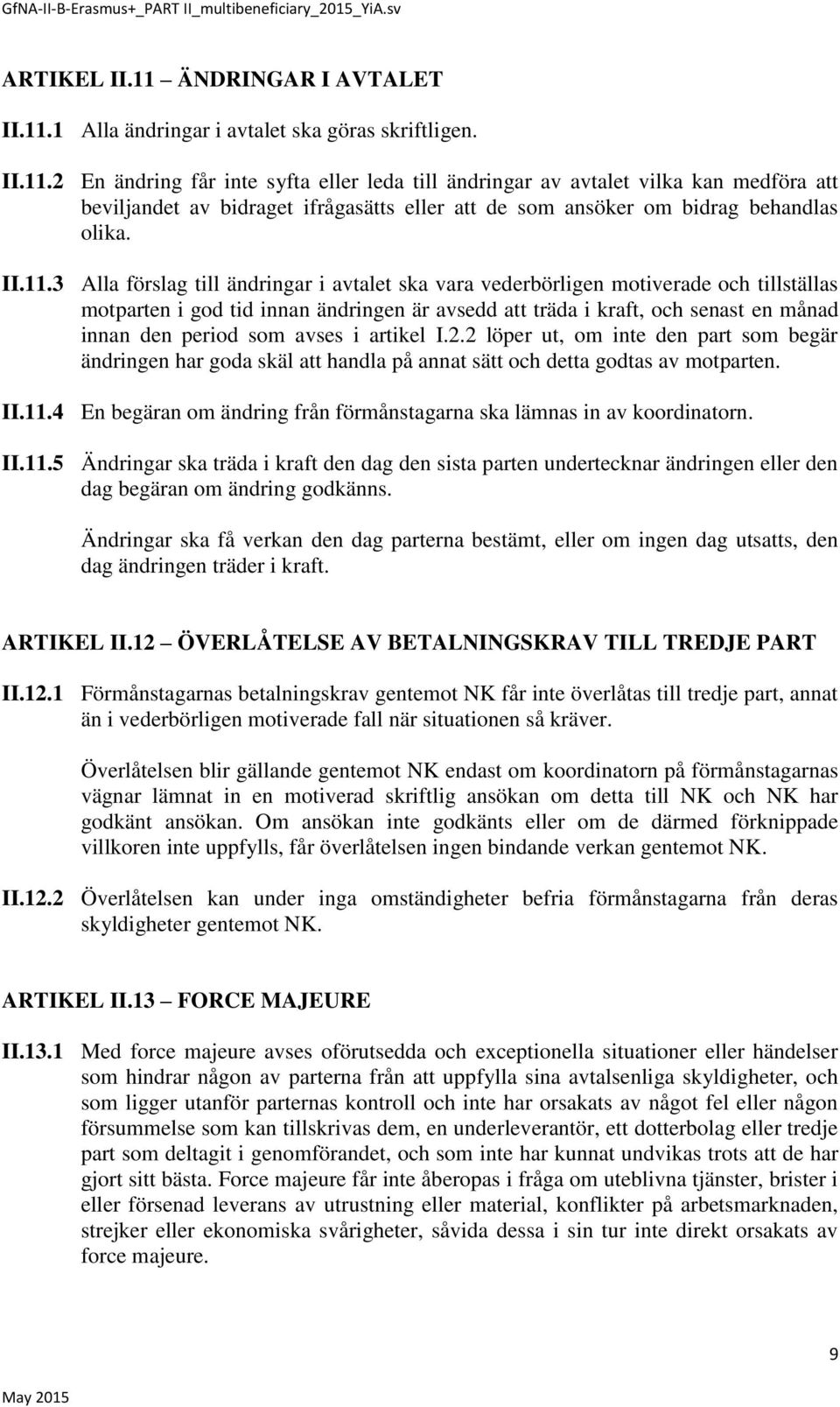 3 Alla förslag till ändringar i avtalet ska vara vederbörligen motiverade och tillställas motparten i god tid innan ändringen är avsedd att träda i kraft, och senast en månad innan den period som