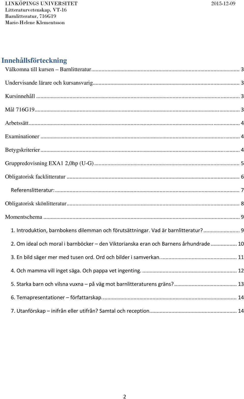 Introduktion, barnbokens dilemman och förutsättningar. Vad är barnlitteratur?... 9 2. Om ideal och moral i barnböcker den Viktorianska eran och Barnens århundrade... 10 3.