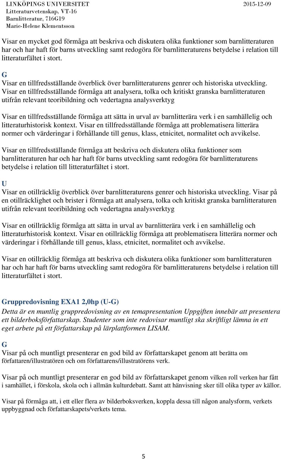 Visar en tillfredsställande förmåga att analysera, tolka och kritiskt granska barnlitteraturen utifrån relevant teoribildning och vedertagna analysverktyg Visar en tillfredsställande förmåga att