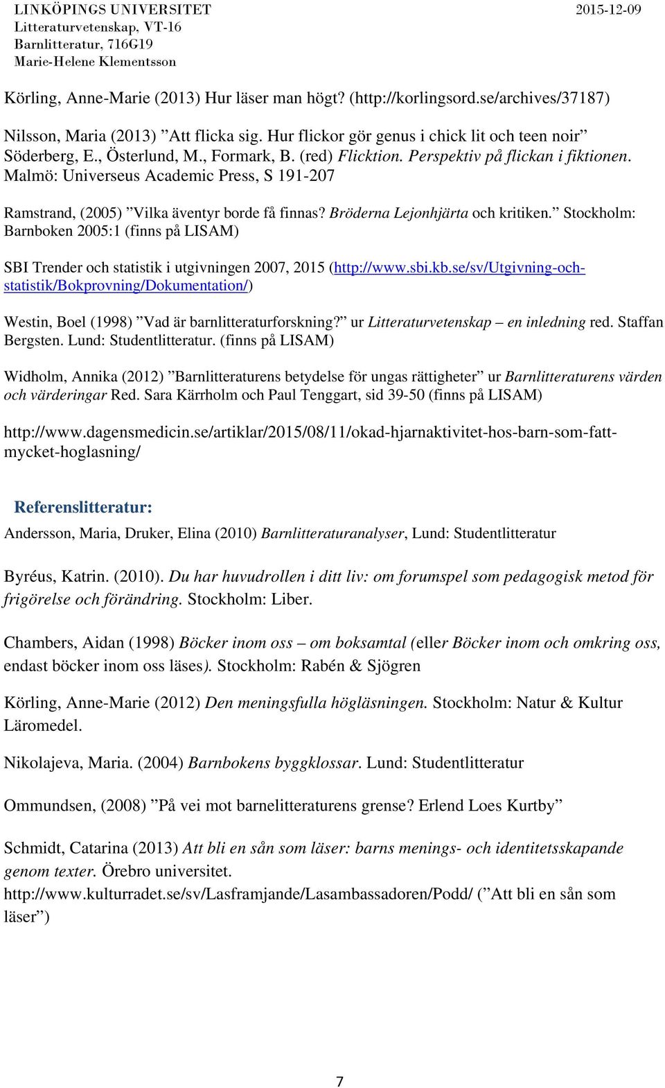 Stockholm: Barnboken 2005:1 (finns på LISAM) Westin, Boel (1998) Vad är barnlitteraturforskning? ur Litteraturvetenskap en inledning red. Staffan Bergsten. Lund: Studentlitteratur.