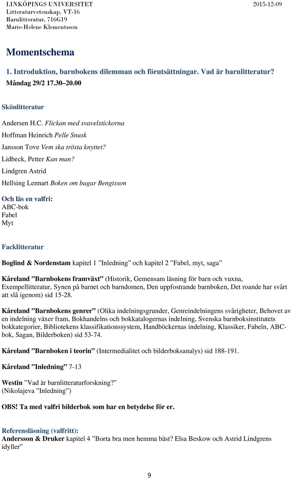Lindgren Astrid Hellsing Lennart Boken om bagar Bengtsson Och läs en valfri: ABC-bok Fabel Myt Facklitteratur Boglind & Nordenstam kapitel 1 Inledning och kapitel 2 Fabel, myt, saga Kåreland