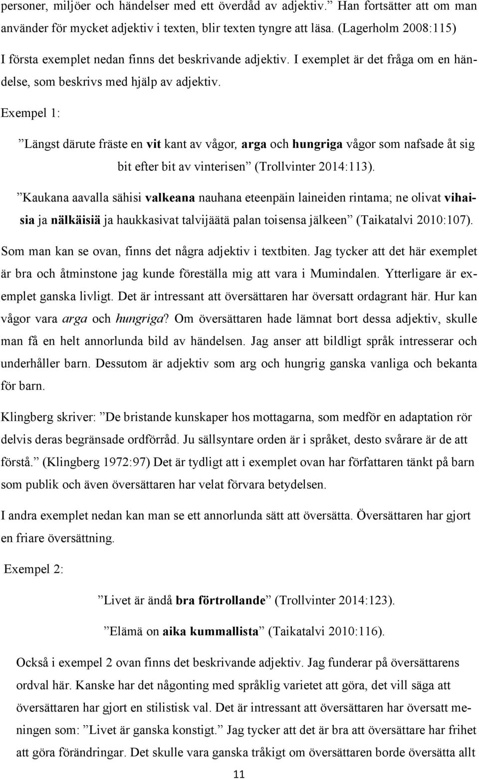 Exempel 1: Längst därute fräste en vit kant av vågor, arga och hungriga vågor som nafsade åt sig bit efter bit av vinterisen (Trollvinter 2014:113).